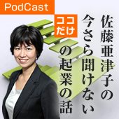 PodCast 税理士佐藤亜津子の「今さら聞けないココだけの起業の話」